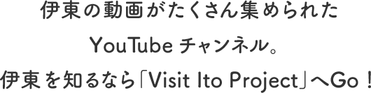 伊東の動画がたくさん集められたYouTubeチャンネル。伊東を知るなら「Visit Ito Project」へGo！